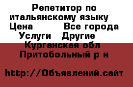 Репетитор по итальянскому языку. › Цена ­ 600 - Все города Услуги » Другие   . Курганская обл.,Притобольный р-н